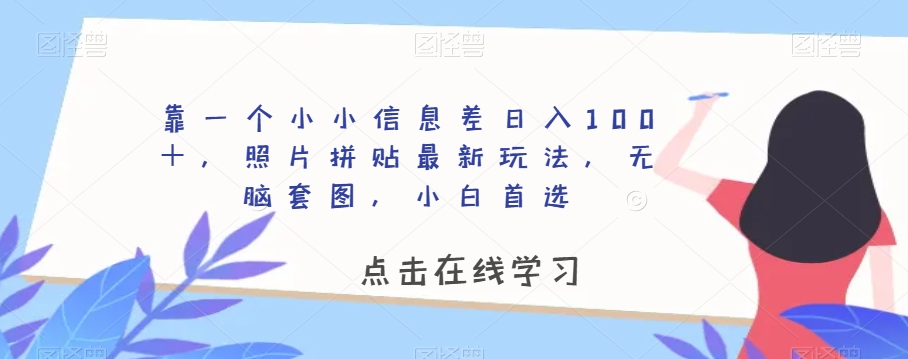 靠一个小小信息差日入100＋，照片拼贴最新玩法，无脑套图，小白首选【揭秘】-八号资源库