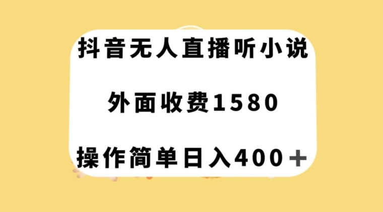 抖音无人直播听小说，外面收费1580，操作简单日入400+【揭秘】-八号资源库