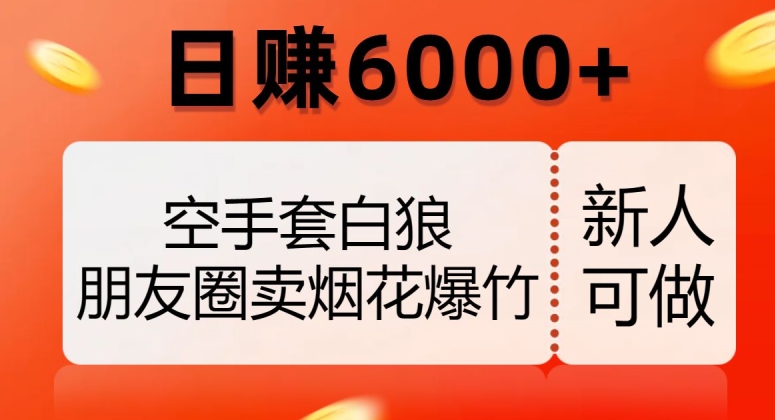 空手套白狼，朋友圈卖烟花爆竹，日赚6000+【揭秘】-八号资源库