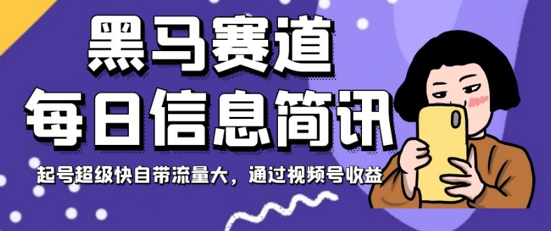 黑马赛道每日信息简讯，起号超级快自带流量大，通过视频号收益【揭秘】-八号资源库