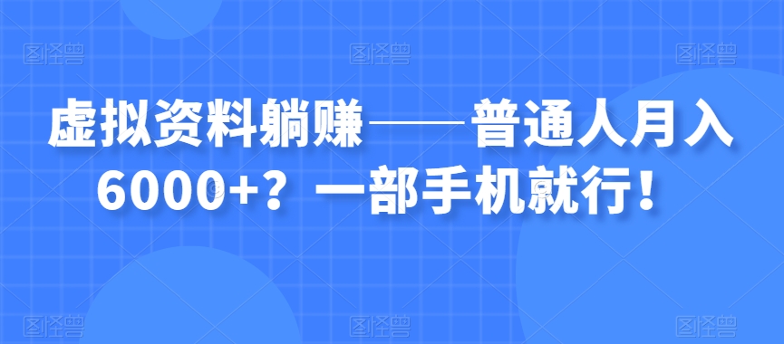 虚拟资料躺赚——普通人月入6000+？一部手机就行！-八号资源库