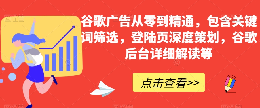 谷歌广告从零到精通，包含关键词筛选，登陆页深度策划，谷歌后台详细解读等-八号资源库