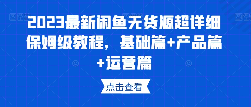 2023最新闲鱼无货源超详细保姆级教程，基础篇+产品篇+运营篇-八号资源库