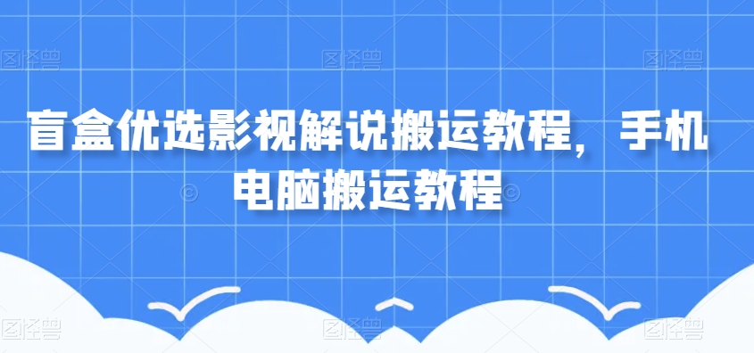 盲盒优选影视解说搬运教程，手机电脑搬运教程-八号资源库
