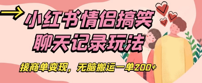 小红书情侣搞笑聊天记录玩法，接商单变现，无脑搬运一单200+【揭秘】-八号资源库