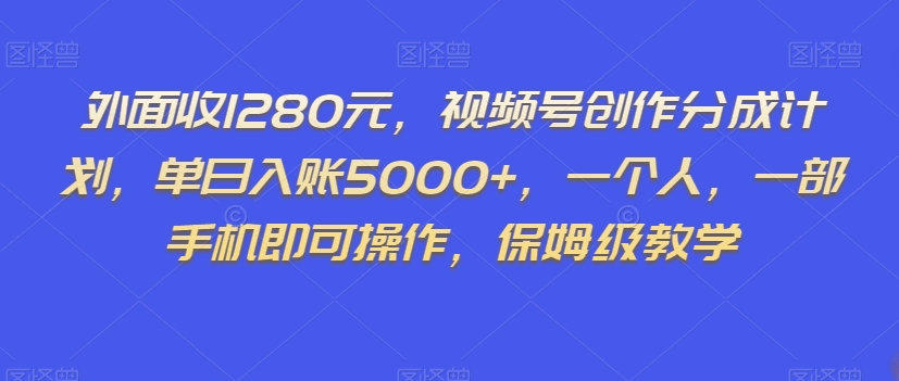 外面收1280元，视频号创作分成计划，单日入账5000+，一个人，一部手机即可操作，保姆级教学【揭秘】-八号资源库