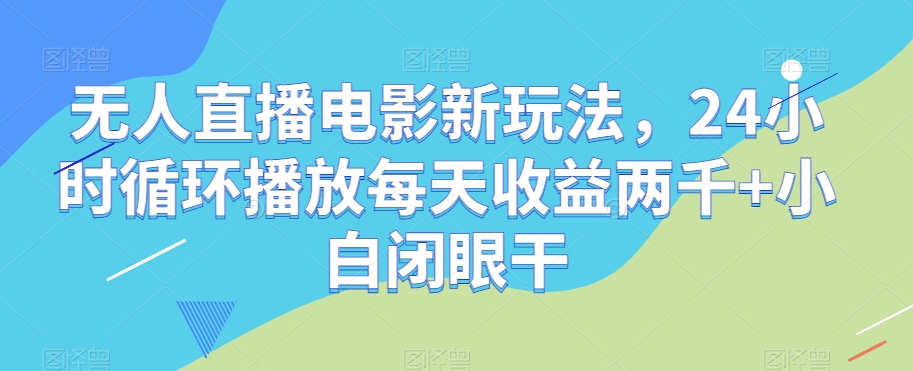 无人直播电影新玩法，24小时循环播放每天收益两千+小白闭眼干【揭秘】-八号资源库