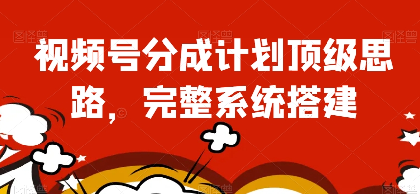 视频号分成计划顶级思路，完整系统搭建【揭秘】-八号资源库