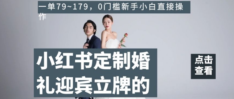 小红书定制婚礼迎宾立牌的项目，一单79~179，0门槛新手小白直接操作【揭秘】-八号资源库