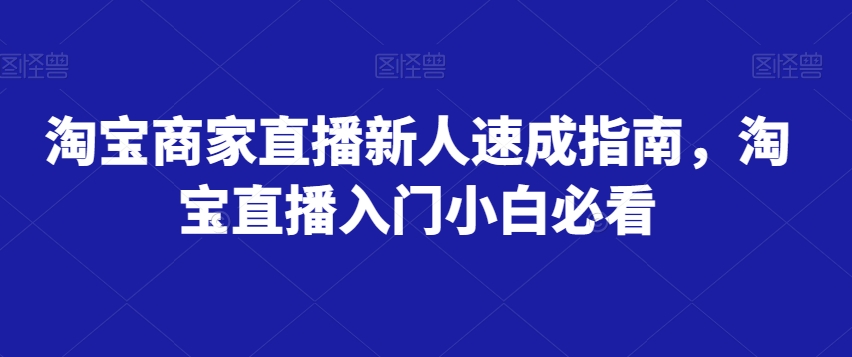 淘宝商家直播新人速成指南，淘宝直播入门小白必看-八号资源库
