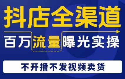 抖店全渠道百万流量曝光实操，不开播不发视频带货-八号资源库