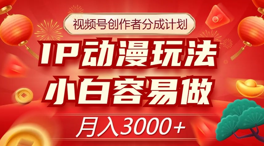 视频号创作者分成计划，IP动漫玩法，小白容易做，月入3000+【揭秘】-八号资源库