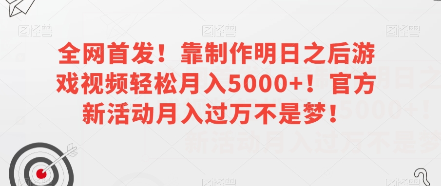 全网首发！靠制作明日之后游戏视频轻松月入5000+！官方新活动月入过万不是梦！【揭秘】-八号资源库