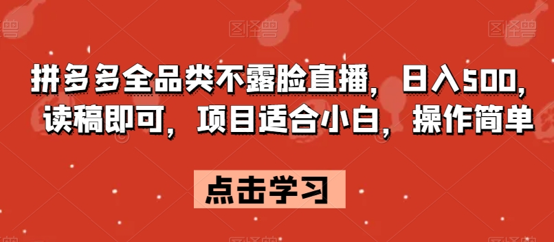 拼多多全品类不露脸直播，日入500，读稿即可，项目适合小白，操作简单【揭秘】-八号资源库
