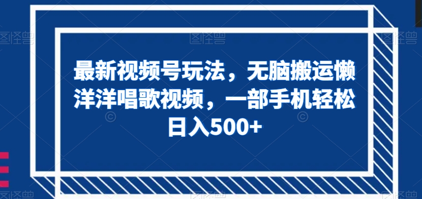 最新视频号玩法，无脑搬运懒洋洋唱歌视频，一部手机轻松日入500+【揭秘】-八号资源库