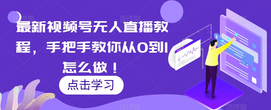 最新视频号无人直播教程，手把手教你从0到1怎么做！-八号资源库