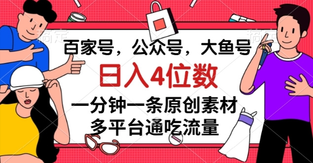 百家号，公众号，大鱼号一分钟一条原创素材，多平台通吃流量，日入4位数【揭秘】-八号资源库