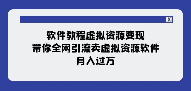 软件教程虚拟资源变现：带你全网引流卖虚拟资源软件，月入过万（11节课）-八号资源库