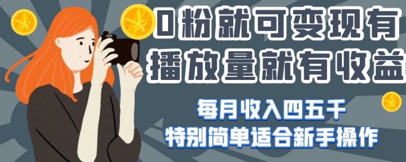 0粉就可变现，有播放量就有收益，每月收入四五千，特别简单适合新手操作【揭秘】-八号资源库