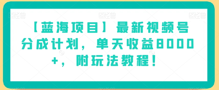 【蓝海项目】最新视频号分成计划，单天收益8000+，附玩法教程！-八号资源库
