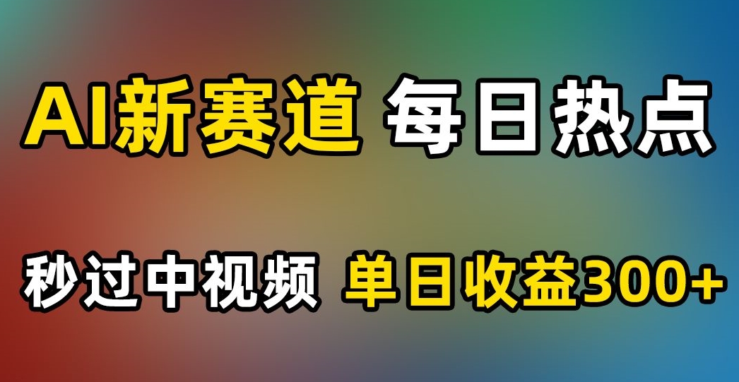 AI新赛道，每日热点，秒过中视频，单日收益300+【揭秘】-八号资源库