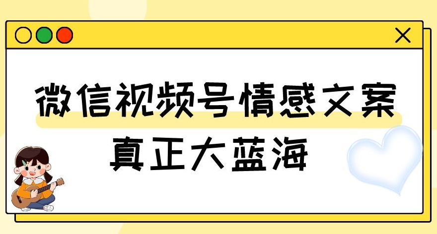 视频号情感文案，真正大蓝海，简单操作，新手小白轻松上手（教程+素材）【揭秘】-八号资源库