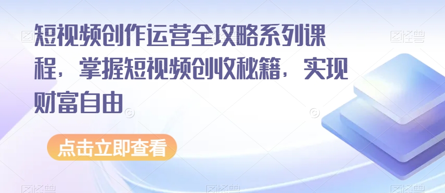 短视频创作运营全攻略系列课程，掌握短视频创收秘籍，实现财富自由-八号资源库