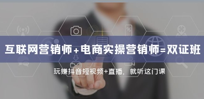 互联网·营销师+电商实操营销师=双证班：玩赚抖音短视频+直播就听这门课-八号资源库