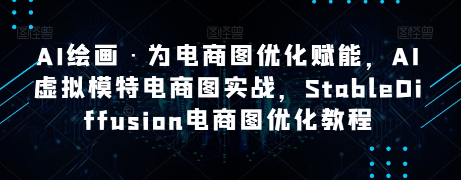 AI绘画·为电商图优化赋能，AI虚拟模特电商图实战，StableDiffusion电商图优化教程-八号资源库