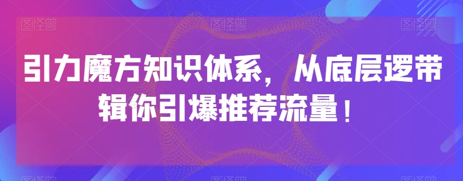 引力魔方知识体系，从底层逻‮带辑‬你引爆‮荐推‬流量！-八号资源库