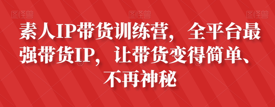 素人IP带货训练营，全平台最强带货IP，让带货变得简单、不再神秘-八号资源库