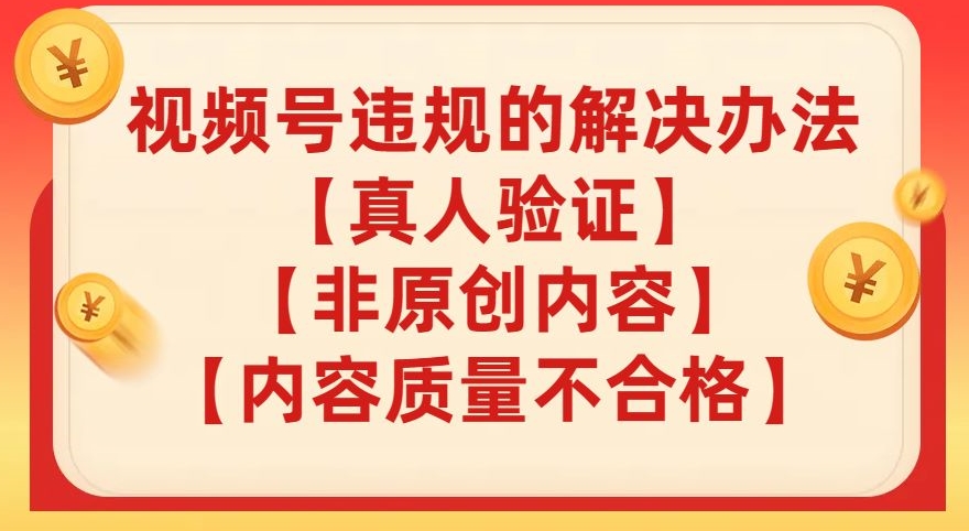 视频号【真人验证】【内容质量不合格】【非原创内容】的违规解决办法【揭秘】-八号资源库