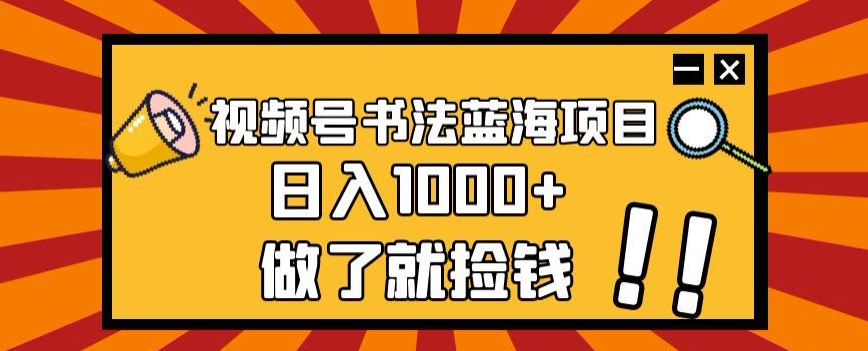 视频号书法蓝海项目，玩法简单，日入1000+【揭秘】-八号资源库