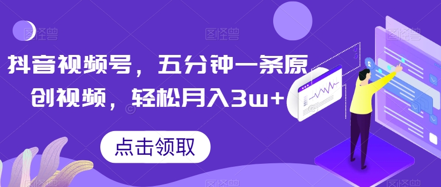 抖音视频号，五分钟一条原创视频，轻松月入3w+【独家秘诀，传授赚钱方法】【揭秘】-八号资源库