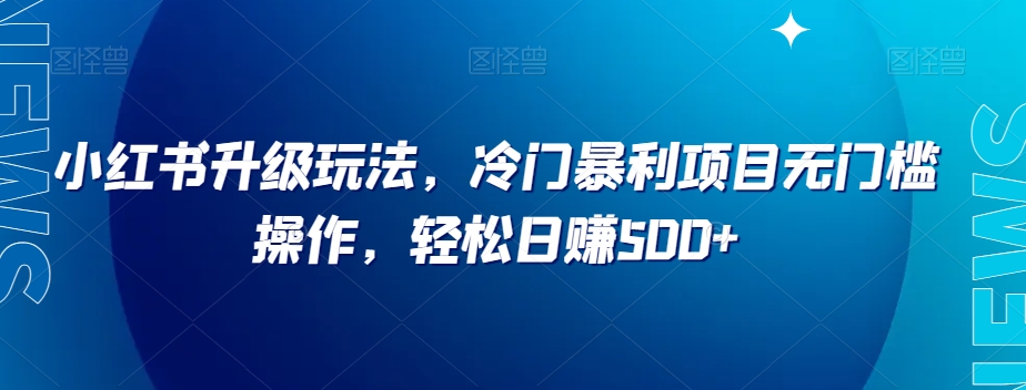 小红书升级玩法，冷门暴利项目无门槛操作，轻松日赚500+【揭秘】-八号资源库