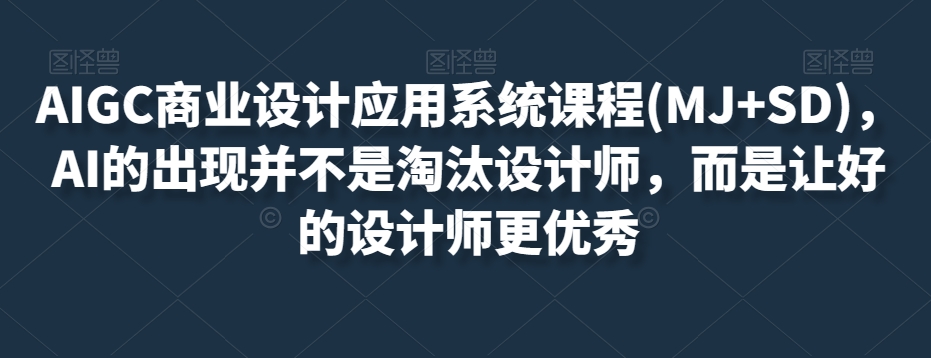 AIGC商业设计应用系统课程(MJ+SD)，AI的出现并不是淘汰设计师，而是让好的设计师更优秀-八号资源库