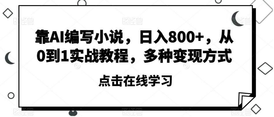 靠AI编写小说，日入800+，从0到1实战教程，多种变现方式【揭秘】-八号资源库