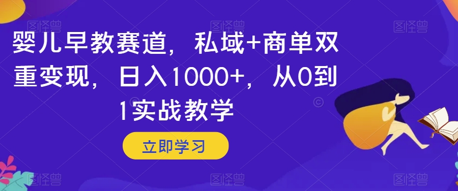 婴儿早教赛道，私域+商单双重变现，日入1000+，从0到1实战教学【揭秘】-八号资源库