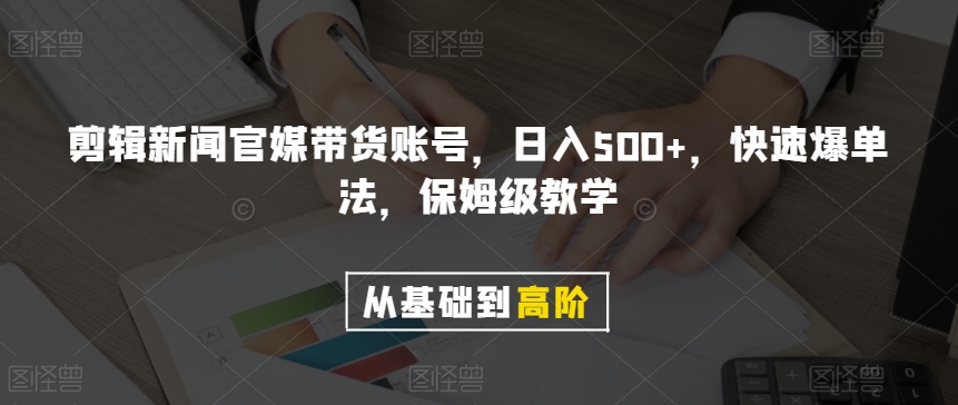 剪辑新闻官媒带货账号，日入500+，快速爆单法，保姆级教学【揭秘】-八号资源库