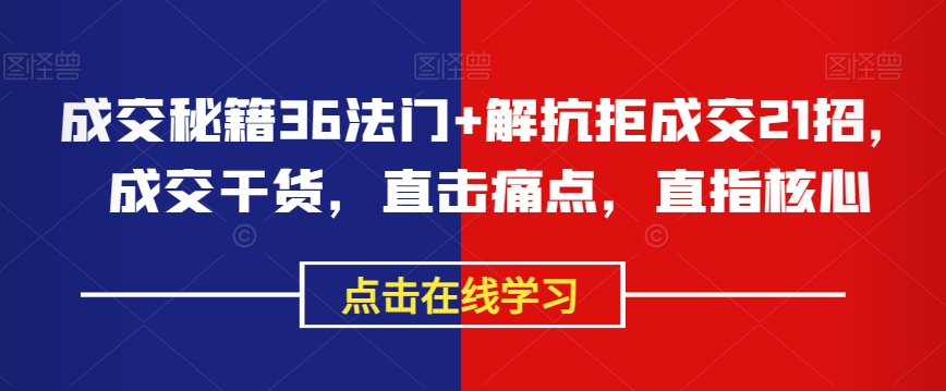 成交秘籍36法门+解抗拒成交21招，成交干货，直击痛点，直指核心-八号资源库