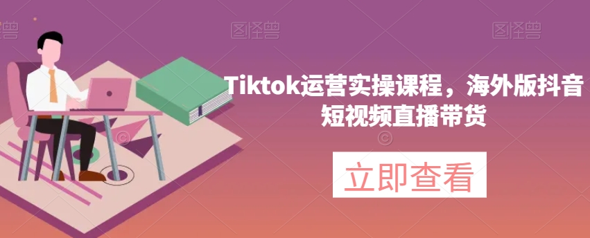 Tiktok运营实操课程，海外版抖音短视频直播带货-八号资源库