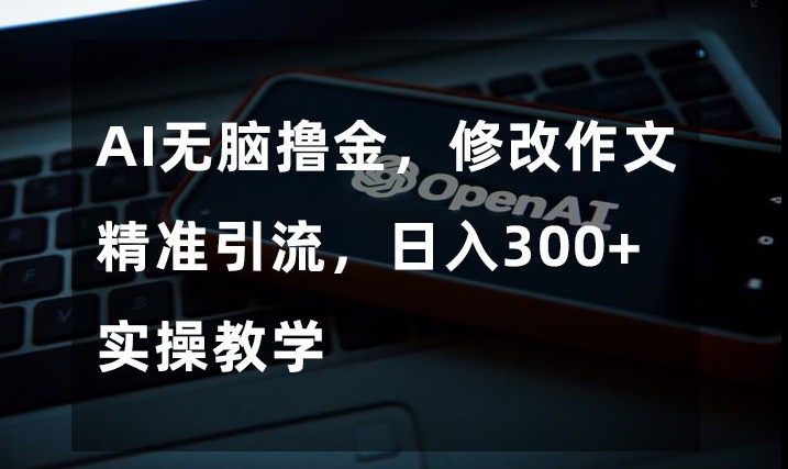 AI无脑撸金，修改作文精准引流，日入300+，实操教学【揭秘】-八号资源库