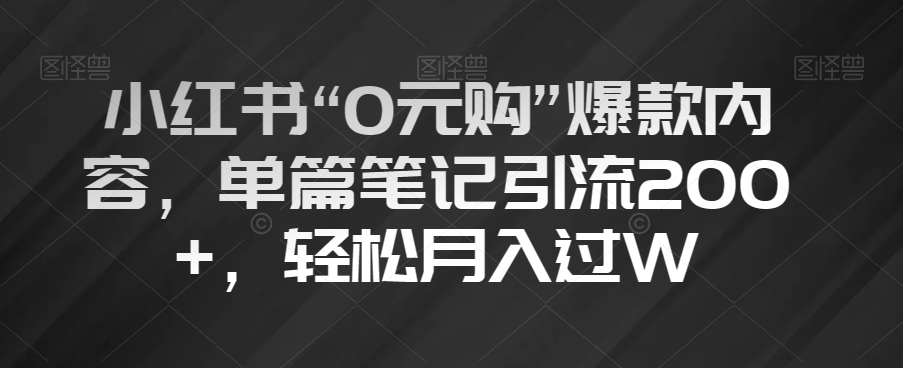 小红书“0元购”爆款内容，单篇笔记引流200+，轻松月入过W【揭秘】-八号资源库