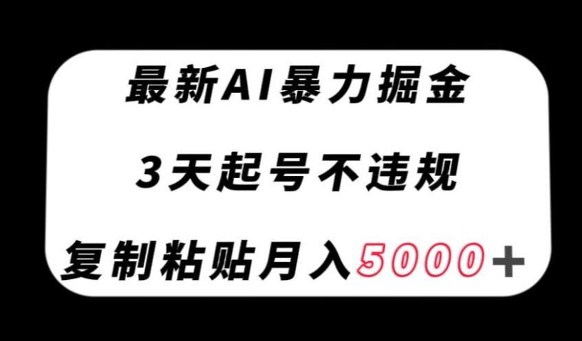 最新AI暴力掘金，3天必起号不违规，复制粘贴月入5000＋【揭秘】-八号资源库