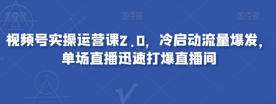 视频号实操运营课2.0，冷启动流量爆发，单场直播迅速打爆直播间-八号资源库