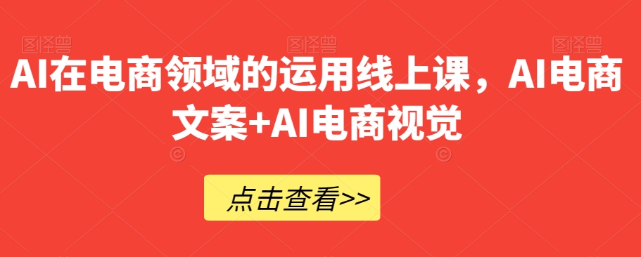 AI在电商领域的运用线上课，​AI电商文案+AI电商视觉-八号资源库