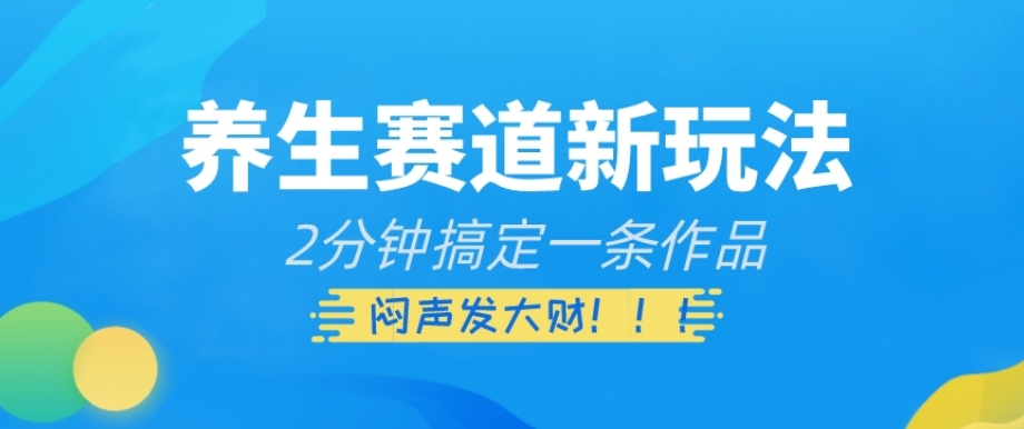 养生赛道新玩法，2分钟搞定一条作品，闷声发大财【揭秘】-八号资源库