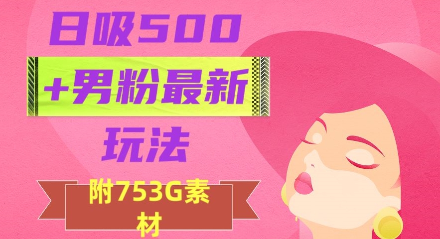 日吸500+男粉最新玩法，从作品制作到如何引流及后端变现，保姆级教程【揭秘】-八号资源库