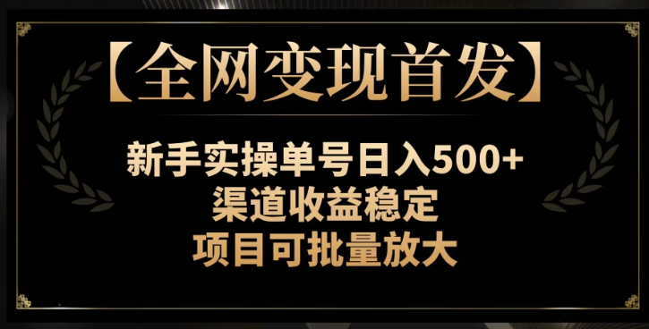 【全网变现首发】新手实操单号日入500+，渠道收益稳定，项目可批量放大【揭秘】-八号资源库