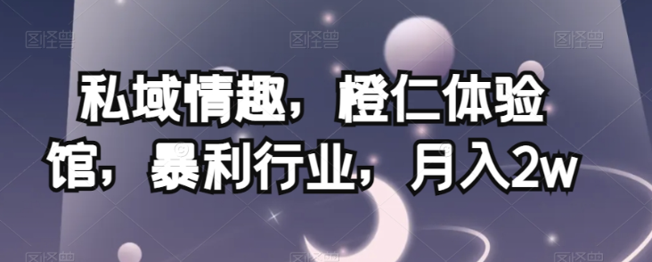 私域情趣，橙仁体验馆，暴利行业，月入2w【揭秘】-八号资源库